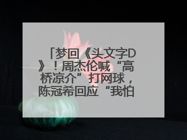 梦回《头文字D》！周杰伦喊“高桥凉介”打网球，陈冠希回应“我怕你又赢了我”