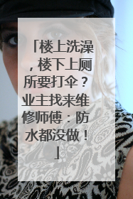 楼上洗澡，楼下上厕所要打伞？业主找来维修师傅：防水都没做！