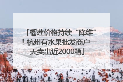 榴莲价格持续“降维”！杭州有水果批发商户一天卖出近2000箱