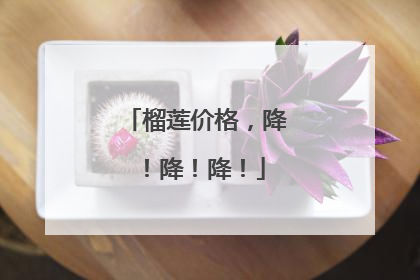 榴莲价格，降！降！降！