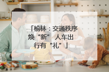 榆林：交通秩序焕“新” 人车出行有“礼”