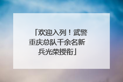 欢迎入列！武警重庆总队千余名新兵光荣授衔