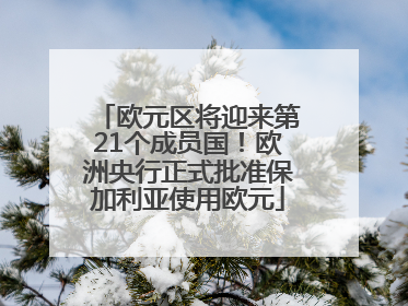欧元区将迎来第21个成员国！欧洲央行正式批准保加利亚使用欧元
