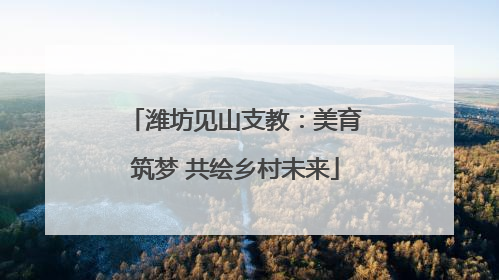 潍坊见山支教：美育筑梦 共绘乡村未来