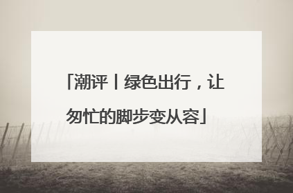 潮评丨绿色出行，让匆忙的脚步变从容