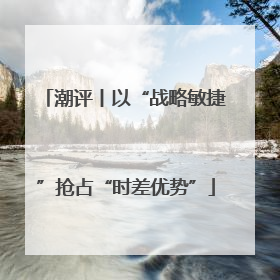 潮评丨以“战略敏捷”抢占“时差优势”