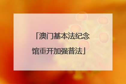 澳门基本法纪念馆重开加强普法