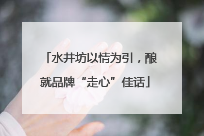 水井坊以情为引，酿就品牌“走心”佳话