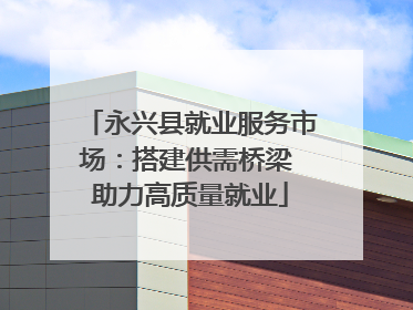 永兴县就业服务市场：搭建供需桥梁 助力高质量就业