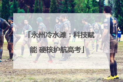 永州冷水滩：科技赋能 硬核护航高考