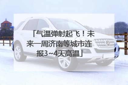 气温弹射起飞！未来一周济南等城市连报3~4天高温