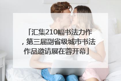 汇集210幅书法力作，第三届副省级城市书法作品邀请展在蓉开幕