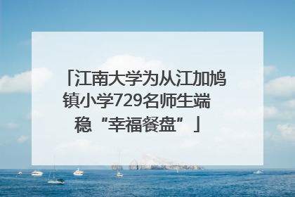 江南大学为从江加鸠镇小学729名师生端稳“幸福餐盘”
