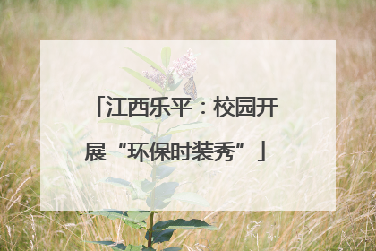 江西乐平：校园开展“环保时装秀”