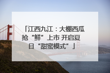 江西九江：大棚西瓜抢“鲜”上市 开启夏日“甜蜜模式”