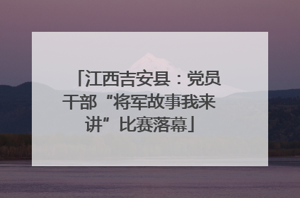 江西吉安县：党员干部“将军故事我来讲”比赛落幕