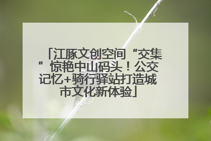 江豚文创空间“交集”惊艳中山码头！公交记忆+骑行驿站打造城市文化新体验
