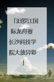 汨罗江国际龙舟赛 长沙科技学院大放异彩