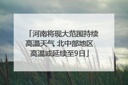河南将现大范围持续高温天气 北中部地区高温或延续至9日