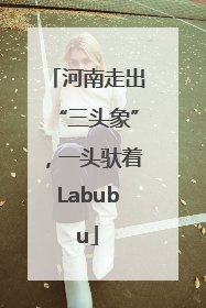 河南走出“三头象”，一头驮着Labubu
