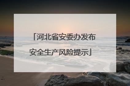 河北省安委办发布安全生产风险提示