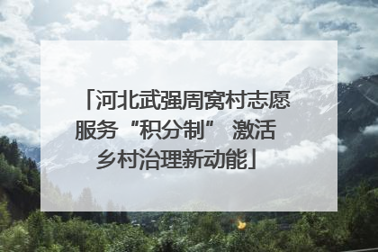 河北武强周窝村志愿服务“积分制” 激活乡村治理新动能