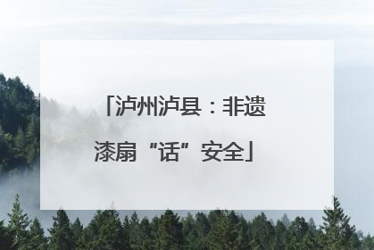 泸州泸县：非遗漆扇“话”安全