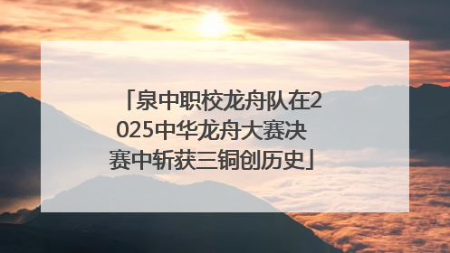 泉中职校龙舟队在2025中华龙舟大赛决赛中斩获三铜创历史