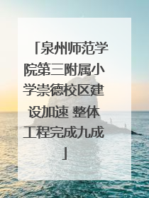 泉州师范学院第三附属小学崇德校区建设加速 整体工程完成九成