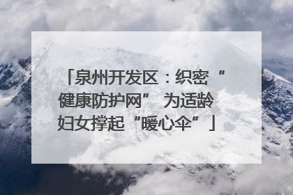 泉州开发区：织密“健康防护网” 为适龄妇女撑起“暖心伞”