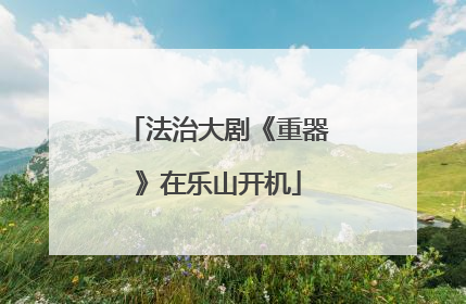 法治大剧《重器》在乐山开机