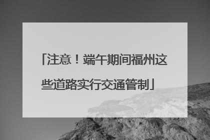 注意！端午期间福州这些道路实行交通管制