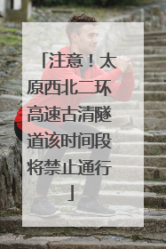 注意！太原西北二环高速古清隧道该时间段将禁止通行