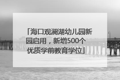 海口观澜湖幼儿园新园启用，新增500个优质学前教育学位