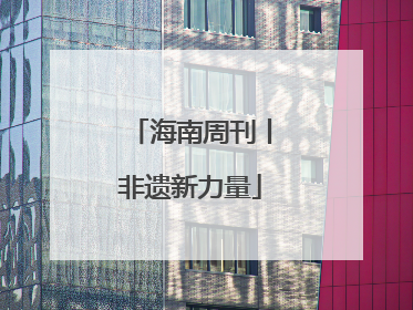 海南周刊丨非遗新力量