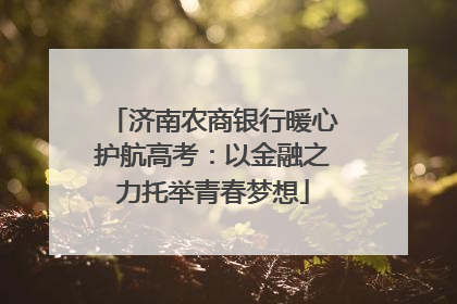 济南农商银行暖心护航高考：以金融之力托举青春梦想
