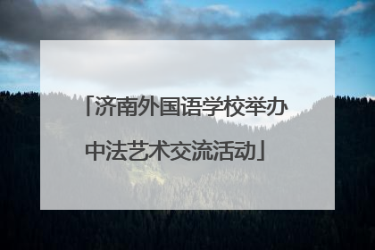 济南外国语学校举办中法艺术交流活动