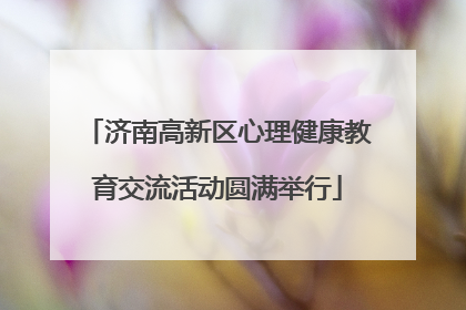 济南高新区心理健康教育交流活动圆满举行