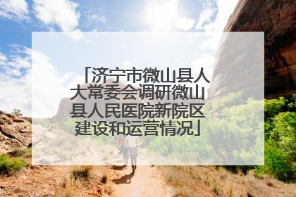 济宁市微山县人大常委会调研微山县人民医院新院区建设和运营情况