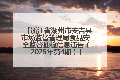 浙江省湖州市安吉县市场监督管理局食品安全监督抽检信息通告（2025年第4期）