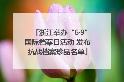 浙江举办“6·9”国际档案日活动 发布抗战档案珍品名单