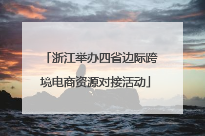 浙江举办四省边际跨境电商资源对接活动