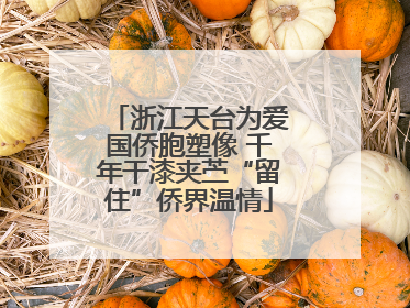 浙江天台为爱国侨胞塑像 千年干漆夹苎“留住”侨界温情