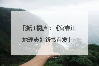浙江桐庐：《富春江地理志》新书首发