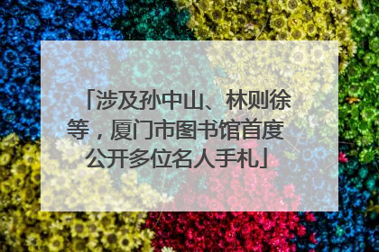 涉及孙中山、林则徐等，厦门市图书馆首度公开多位名人手札