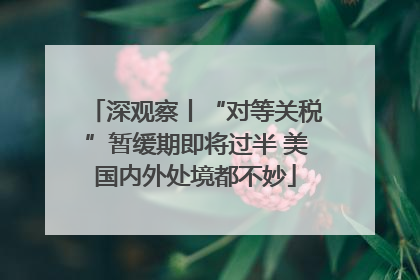 深观察丨“对等关税”暂缓期即将过半 美国内外处境都不妙