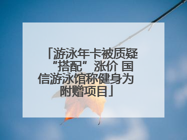 游泳年卡被质疑“搭配”涨价 国信游泳馆称健身为附赠项目