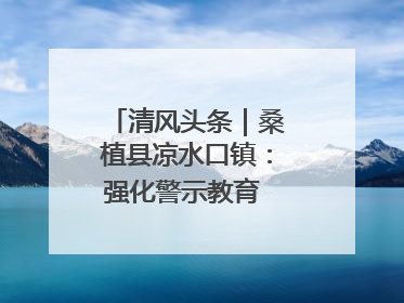 清风头条｜桑植县凉水口镇：强化警示教育 构筑廉洁防线