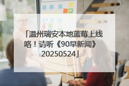 温州瑞安本地蓝莓上线咯！请听《90早新闻》20250524