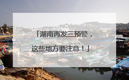 湖南再发三预警，这些地方要注意！